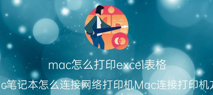 mac怎么打印excel表格 Mac笔记本怎么连接网络打印机Mac连接打印机方法？